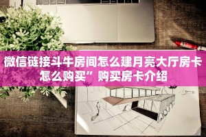 微信链接斗牛房间怎么建月亮大厅房卡怎么购买”购买房卡介绍