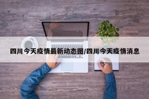 四川今天疫情最新动态图/四川今天疫情消息