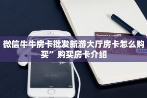 微信牛牛房卡批发新游大厅房卡怎么购买”购买房卡介绍