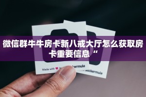 微信群牛牛房卡新八戒大厅怎么获取房卡重要信息“