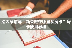 给大家讲解“新荣耀在哪里买房卡”房卡使用教程