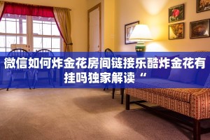 微信如何炸金花房间链接乐酷炸金花有挂吗独家解读“