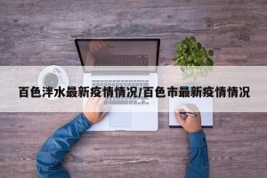百色泮水最新疫情情况/百色市最新疫情情况