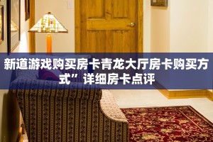 新道游戏购买房卡青龙大厅房卡购买方式”详细房卡点评