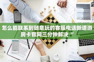 怎么能联系到随意玩的客服电话新道游房卡官网三分钟解决“