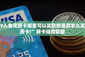 9人金花房卡哪里可以买到新道游怎么买房卡!”房卡链接获取