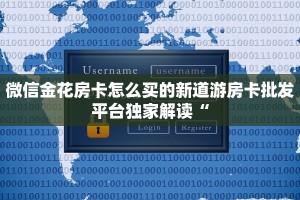 微信金花房卡怎么买的新道游房卡批发平台独家解读“