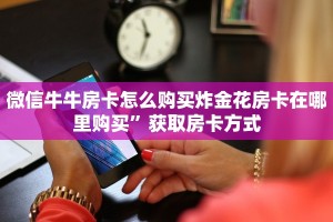 微信牛牛房卡怎么购买炸金花房卡在哪里购买”获取房卡方式