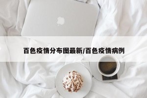 百色疫情分布图最新/百色疫情病例