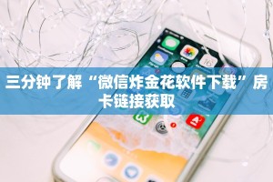 三分钟了解“微信炸金花软件下载”房卡链接获取