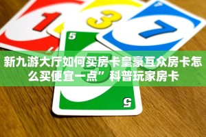 新九游大厅如何买房卡皇豪互众房卡怎么买便宜一点”科普玩家房卡