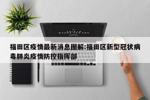 福田区疫情最新消息图解:福田区新型冠状病毒肺炎疫情防控指挥部