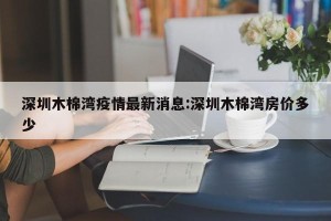 深圳木棉湾疫情最新消息:深圳木棉湾房价多少