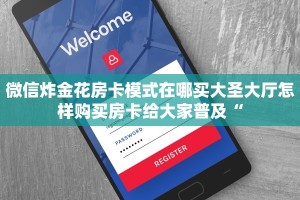 微信炸金花房卡模式在哪买大圣大厅怎样购买房卡给大家普及“