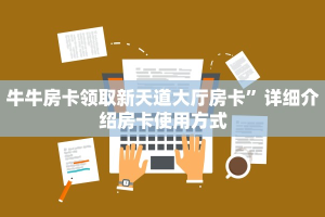 牛牛房卡领取新天道大厅房卡”详细介绍房卡使用方式