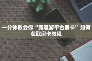 新世界大厅在哪买房卡新道游房卡和外挂怎么购买靠谱讲解“