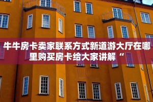 牛牛房卡卖家联系方式新道游大厅在哪里购买房卡给大家讲解“
