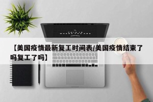 【美国疫情最新复工时间表/美国疫情结束了吗复工了吗】