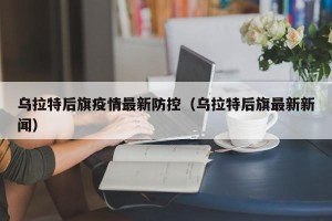 乌拉特后旗疫情最新防控（乌拉特后旗最新新闻）