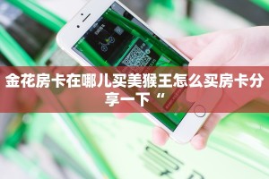金花房卡在哪儿买美猴王怎么买房卡分享一下“