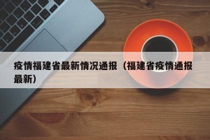 疫情福建省最新情况通报（福建省疫情通报 最新）