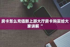 房卡怎么充值新上游大厅房卡购买给大家讲解“