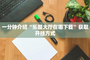 一分钟介绍“乐酷大厅在哪下载”获取开挂方式