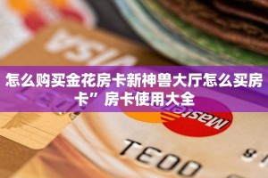 怎么购买金花房卡新神兽大厅怎么买房卡”房卡使用大全