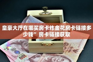 皇豪大厅在哪买房卡炸金花房卡链接多少钱”房卡链接获取