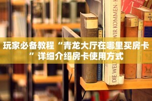 玩家必备教程“青龙大厅在哪里买房卡”详细介绍房卡使用方式