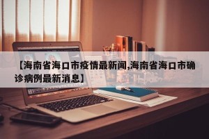 【海南省海口市疫情最新闻,海南省海口市确诊病例最新消息】