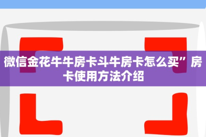 微信金花牛牛房卡斗牛房卡怎么买”房卡使用方法介绍