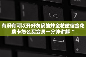有没有可以开好友房的炸金花微信金花房卡怎么买会员一分钟讲解“