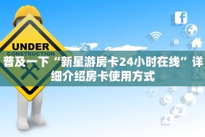 普及一下“新星游房卡24小时在线”详细介绍房卡使用方式