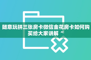 随意玩拼三张房卡微信金花房卡如何购买给大家讲解“
