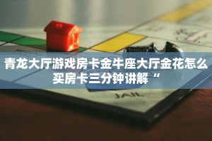 青龙大厅游戏房卡金牛座大厅金花怎么买房卡三分钟讲解“