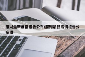 雁湖最新疫情报告公布/雁湖最新疫情报告公布图