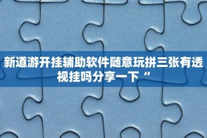 新道游开挂辅助软件随意玩拼三张有透视挂吗分享一下“