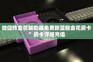 微信炸金花辅助器免费新蓝鲸金花房卡”房卡详细充值