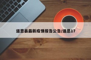 道恩县最新疫情报告公告/道恩17