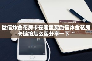 微信炸金花房卡在哪里买微信炸金花房卡链接怎么买分享一下“