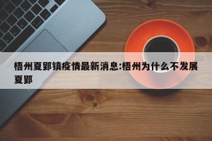 梧州夏郢镇疫情最新消息:梧州为什么不发展夏郢