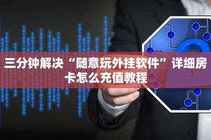 三分钟解决“随意玩外挂软件”详细房卡怎么充值教程