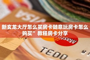 新玄龙大厅怎么买房卡随意玩房卡怎么购买”教程房卡分享