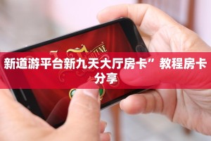 新道游平台新九天大厅房卡”教程房卡分享