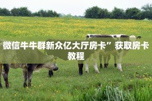 微信牛牛群新众亿大厅房卡”获取房卡教程