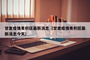 甘肃疫情麦积区最新消息（甘肃疫情麦积区最新消息今天）