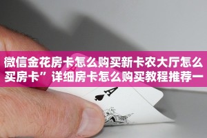 微信金花房卡怎么购买新卡农大厅怎么买房卡”详细房卡怎么购买教程推荐一款