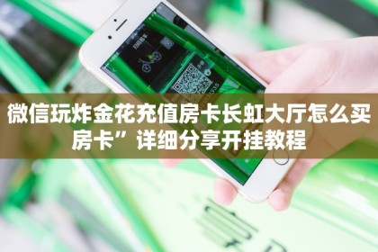 微信玩炸金花充值房卡长虹大厅怎么买房卡”详细分享开挂教程