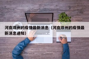 河南邓州的疫情最新消息（河南邓州的疫情最新消息通知）